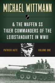 Michael Wittmann & the Waffen SS Tiger Commanders of the Leibstandarte in WWII, Agte Patrick