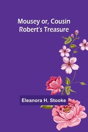 Mousey or, Cousin Robert's treasure, Stooke Eleanora H.