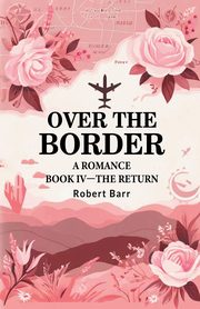Over the Border A Romance BOOK IV -THE RETURN, Barr Robert