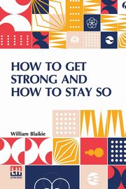 How To Get Strong And How To Stay So, Blaikie William