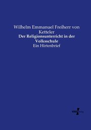 Der Religionsunterricht in der Volksschule, Ketteler Wilhelm Emmanuel Freiherr von