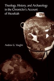 Theology, History, and Archaeology in the Chronicler's Account of Hezekiah, Vaughn Andrew G.