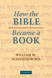 How the Bible Became a Book, Schniedewind William M.