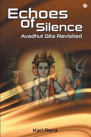 Echoes Of Silence Avadhut Gita Revisited, Renz Karl