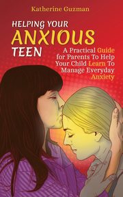 Helping Your Anxious Teen, Guzman Katherine