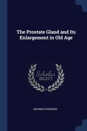The Prostate Gland and Its Enlargement in Old Age, Hodgson Decimus