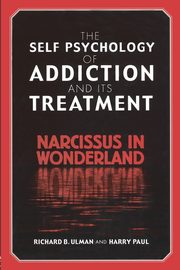 The Self Psychology of Addiction and its Treatment, Ulman Richard B.