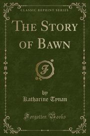 ksiazka tytu: The Story of Bawn (Classic Reprint) autor: Tynan Katharine