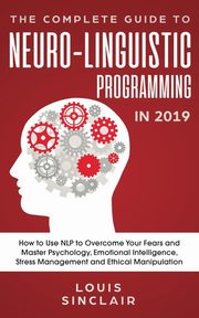 The Complete Guide to Neuro-Linguistic Programming in 2019, Sinclair Louis