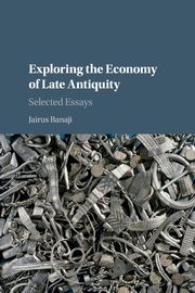 Exploring the Economy of Late Antiquity, Banaji Jairus