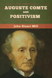 Auguste Comte and Positivism, Mill John  Stuart