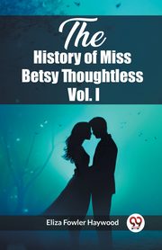 The History of Miss Betsy Thoughtless Vol. I, Haywood Eliza Fowler