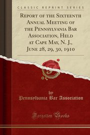 ksiazka tytu: Report of the Sixteenth Annual Meeting of the Pennsylvania Bar Association, Held at Cape May, N. J., June 28, 29, 30, 1910 (Classic Reprint) autor: Association Pennsylvania Bar