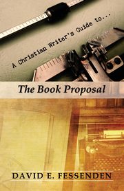 A Christian Writer's Guide to the Book Proposal, Fessenden David E.