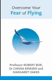 Overcome Your Fear of Flying. Robert Bor, Carina Eriksen and Margaret Oakes, Bor Robert