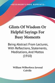 Glints Of Wisdom Or Helpful Sayings For Busy Moments, Colville William Wilberforce Juvenal