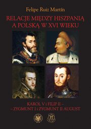 ksiazka tytu: Relacje midzy Hiszpani a Polsk w XVI wieku Karol V i Filip II - Zygmunt I i Zygmunt II August autor: Ruiz Martn Felipe