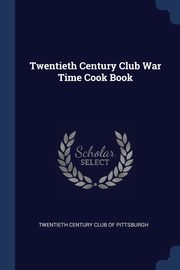 Twentieth Century Club War Time Cook Book, Twentieth Century Club Of Pittsburgh
