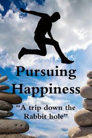 Pursuing Happiness ?A trip down the rabbit hole?, Gonzales Christopher Vince
