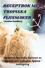 RECEPTBOK MED TROPISKA FIJISMAKER, Caroline Sundberg