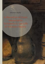 A Narrative of Some Remarkable Incidents in the Life of Solomon Bayley, Bayley Solomon