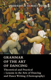 ksiazka tytu: Grammar of the Art of Dancing - Theoretical and Practical - Lessons in the Arts of Dancing and Dance Writing (Choreography) autor: Zorn Frederich Albert