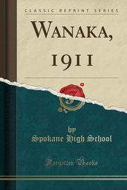 ksiazka tytu: Wanaka, 1911 (Classic Reprint) autor: School Spokane High