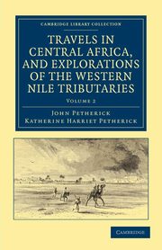 Travels in Central Africa, and Explorations of the Western Nile Tributaries, Petherick John