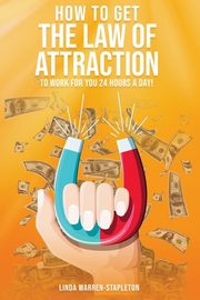 How To Get The Law Of Attraction To Work For You 24 Hours A Day!, Warren-Stapleton Linda