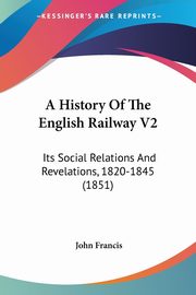 A History Of The English Railway V2, Francis John