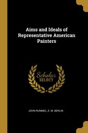 Aims and Ideals of Representative American Painters, Rummel E. M. Berlin John