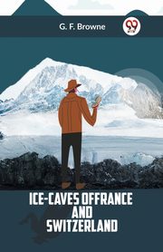 Ice-Caves Of France And Switzerland, Browne G. F.