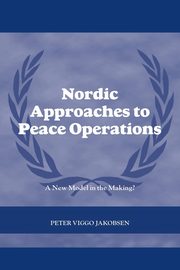 Nordic Approaches to Peace Operations, Jakobsen Peter Viggo