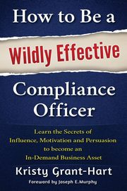 ksiazka tytu: How to Be a Wildly Effective Compliance Officer autor: Grant-Hart Kristy