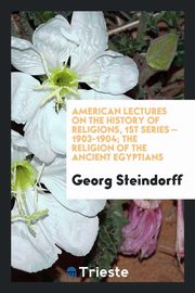 ksiazka tytu: American lectures on the history of religions, 1st series - 1903-1904; The religion of the ancient egyptians autor: Steindorff Georg