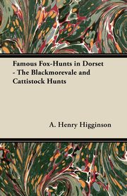 Famous Fox-Hunts in Dorset - The Blackmorevale and Cattistock Hunts, Higginson A. Henry