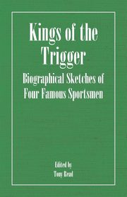 Kings of the Trigger - Biographical Sketches of Four Famous Sportsmen, Thormanby