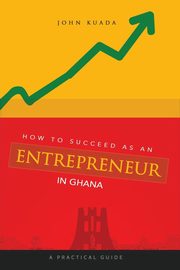 How to Succeed as an Entrepreneur in Ghana, Kuada John