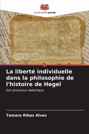 La libert individuelle dans la philosophie de l'histoire de Hegel, Ribas Alves Tamara
