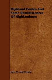 Highland Ponies and Some Reminiscences of Highlandmen, MacDonald John M.