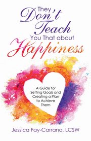 They Don't Teach You That About Happiness, Fay-Carrano LCSW Jessica