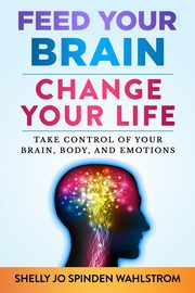 FEED YOUR BRAIN CHANGE YOUR LIFE, WAHLSTROM SHELLY JO SPINDEN