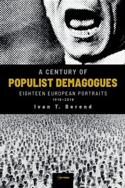 A Century of Populist Demagogues, Berend Ivan T.