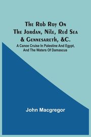 The Rob Roy On The Jordan, Nile, Red Sea & Gennesareth, &C., Macgregor John