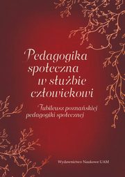 Pedagogika spoeczna w subie czowiekowi. Jubileusz poznaskiej pedagogiki spoecznej, 