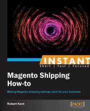 Instant Magento Shipping How-To, Kent Robert