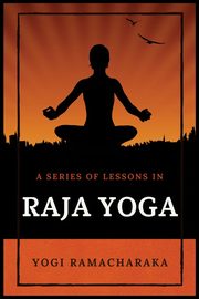 A Series of Lessons in Raja Yoga, Ramacharaka Yogi
