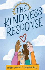 The Kindness Response, Ph.D. Rabbi Lance J. Sussman