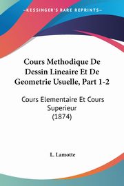 Cours Methodique De Dessin Lineaire Et De Geometrie Usuelle, Part 1-2, Lamotte L.