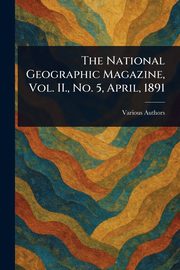 The National Geographic Magazine, Vol. II., No. 5, April, 1891, Various